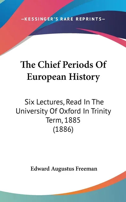 Chief Periods Of European History: Six Lectures, Read In The University Of Oxford In Trinity Term, 1885 (1886) - stevensbooks