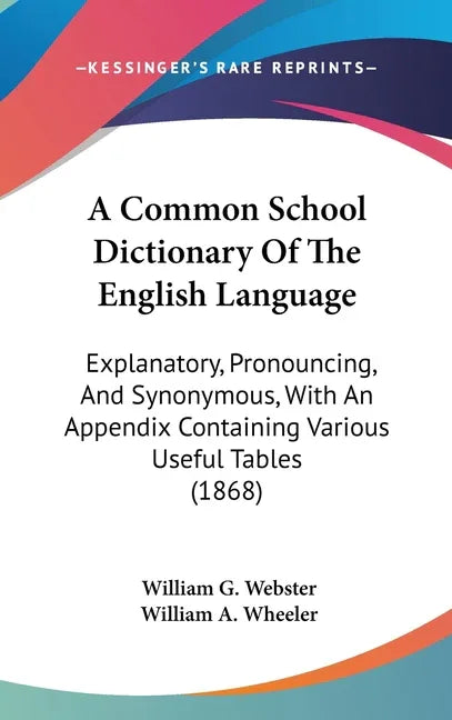 Common School Dictionary Of The English Language: Explanatory, Pronouncing, And Synonymous, With An Appendix Containing Various Useful Tables (1868) - stevensbooks