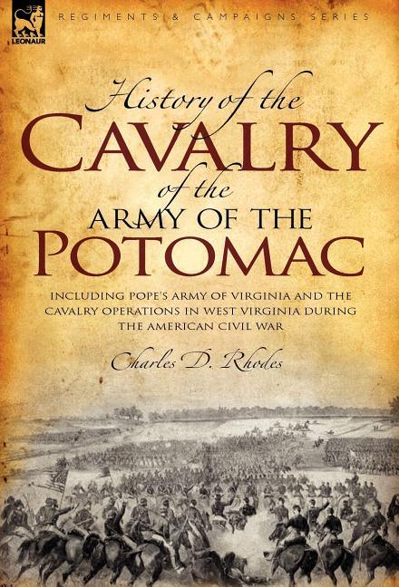 History of the Cavalry of the Army of the Potomac: Including Pope's Army of Virginia and the Cavalry Operations in West Virginia During the American C - stevensbooks