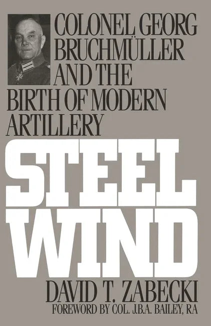 Steel Wind: Colonel Georg Bruchmuller and the Birth of Modern Artillery - stevensbooks
