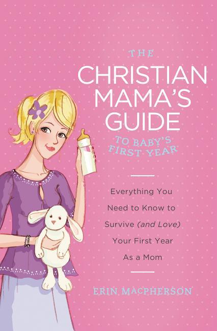 Christian Mama's Guide to Baby's First Year: Everything You Need to Know to Survive (and Love) Your First Year as a Mom - stevensbooks