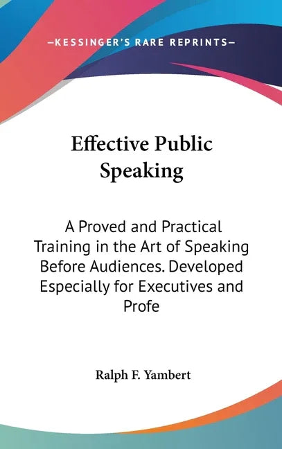 Effective Public Speaking: A Proved and Practical Training in the Art of Speaking Before Audiences. Developed Especially for Executives and Profe - stevensbooks