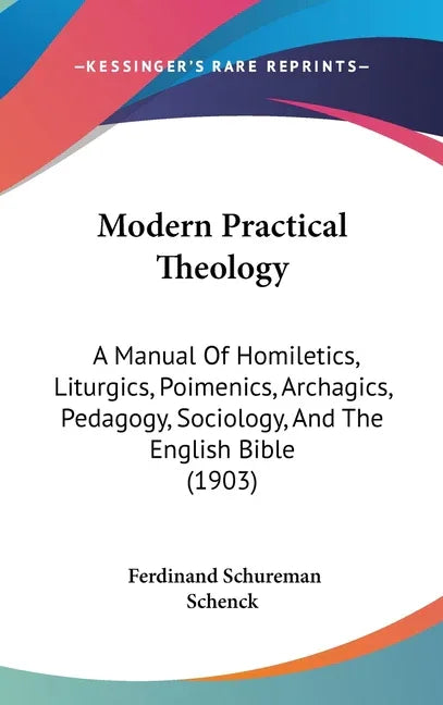 Modern Practical Theology: A Manual Of Homiletics, Liturgics, Poimenics, Archagics, Pedagogy, Sociology, And The English Bible (1903) - stevensbooks