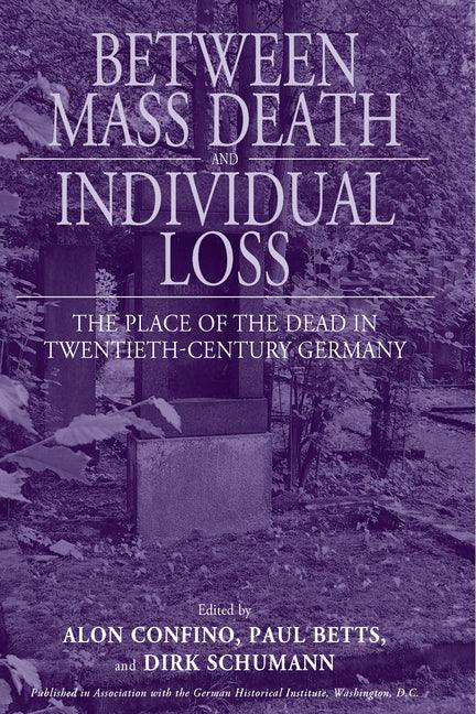 Between Mass Death and Individual Loss: The Place of the Dead in Twentieth-Century Germany - stevensbooks