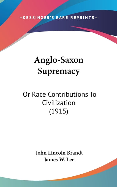 Anglo-Saxon Supremacy: Or Race Contributions To Civilization (1915) - Ingram