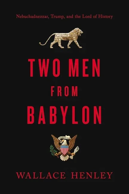 Two Men from Babylon: Nebuchadnezzar, Trump, and the Lord of History - stevensbooks