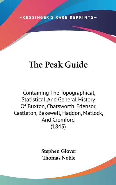 Peak Guide: Containing The Topographical, Statistical, And General History Of Buxton, Chatsworth, Edensor, Castleton, Bakewell, Ha - stevensbooks