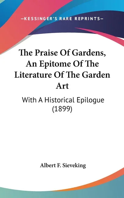 Praise Of Gardens, An Epitome Of The Literature Of The Garden Art: With A Historical Epilogue (1899) - stevensbooks