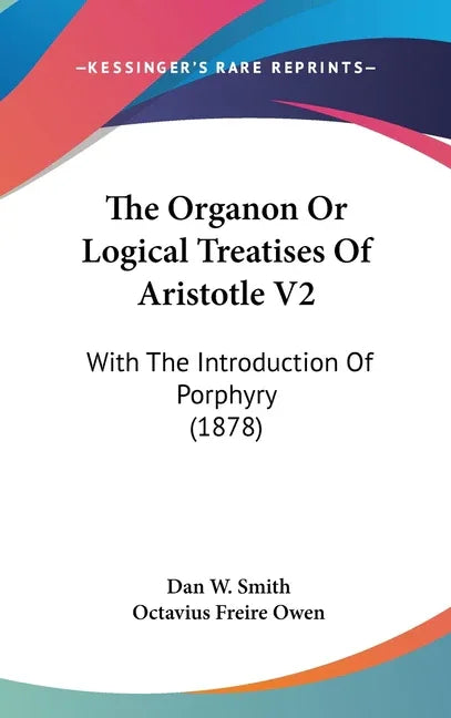 Organon Or Logical Treatises Of Aristotle V2: With The Introduction Of Porphyry (1878) - stevensbooks