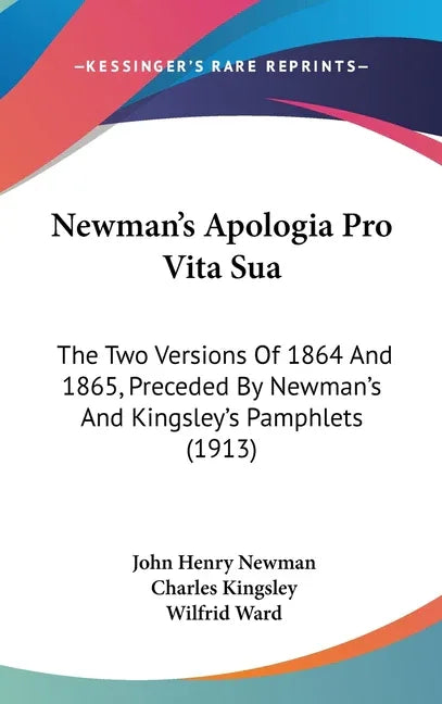 Newman's Apologia Pro Vita Sua: The Two Versions Of 1864 And 1865, Preceded By Newman's And Kingsley's Pamphlets (1913) - stevensbooks