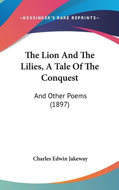 Lion And The Lilies, A Tale Of The Conquest: And Other Poems (1897) - stevensbooks