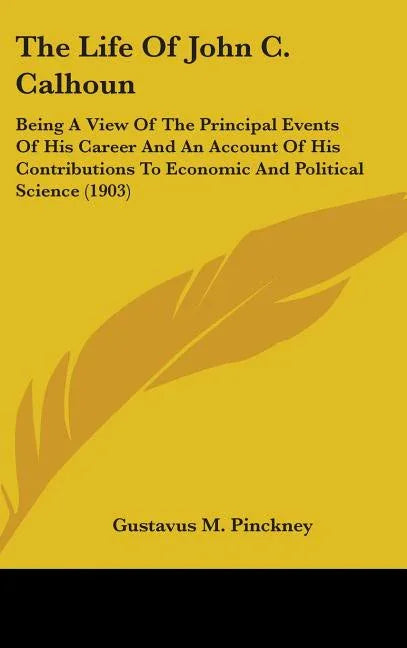 Life Of John C. Calhoun: Being A View Of The Principal Events Of His Career And An Account Of His Contributions To Economic And Political Science (190 - stevensbooks