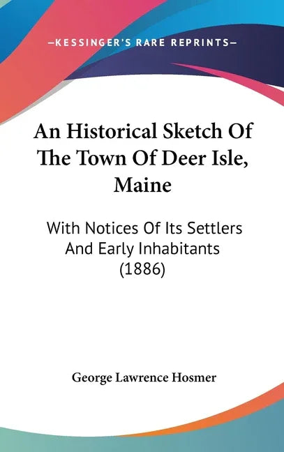 Historical Sketch Of The Town Of Deer Isle, Maine: With Notices Of Its Settlers And Early Inhabitants (1886) - stevensbooks