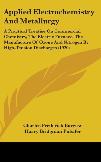 Applied Electrochemistry And Metallurgy: A Practical Treatise On Commercial Chemistry, The Electric Furnace, The Manufacture Of Ozone And Nitrogen By - stevensbooks