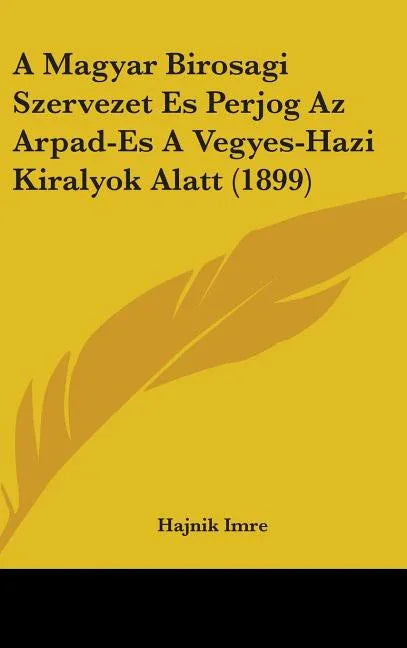 Magyar Birosagi Szervezet Es Perjog Az Arpad-Es A Vegyes-Hazi Kiralyok Alatt (1899) - stevensbooks