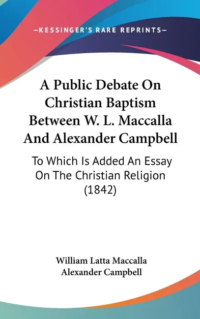 Public Debate On Christian Baptism Between W. L. Maccalla And Alexander Campbell: To Which Is Added An Essay On The Christian Religion (1842) - stevensbooks