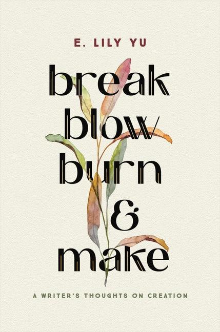 Break, Blow, Burn, and Make: A Writer's Thoughts on Creation - stevensbooks