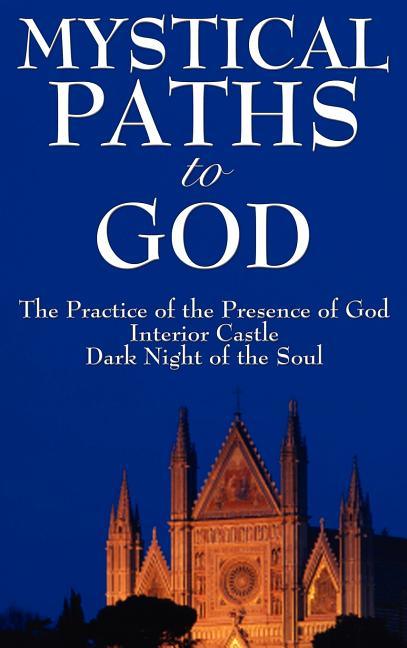 Mystical Paths to God: Three Journeys: The Practice of the Presence of God, Interior Castle, Dark Night of the Soul - stevensbooks