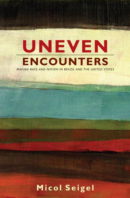 Uneven Encounters: Making Race and Nation in Brazil and the United States - stevensbooks