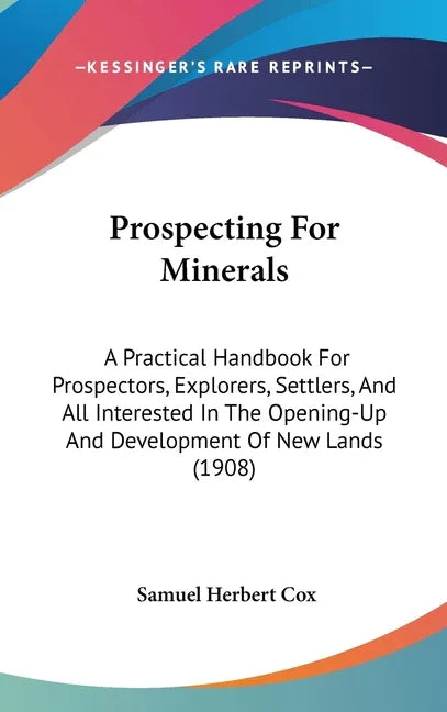 Prospecting For Minerals: A Practical Handbook For Prospectors, Explorers, Settlers, And All Interested In The Opening-Up And Development Of New - stevensbooks