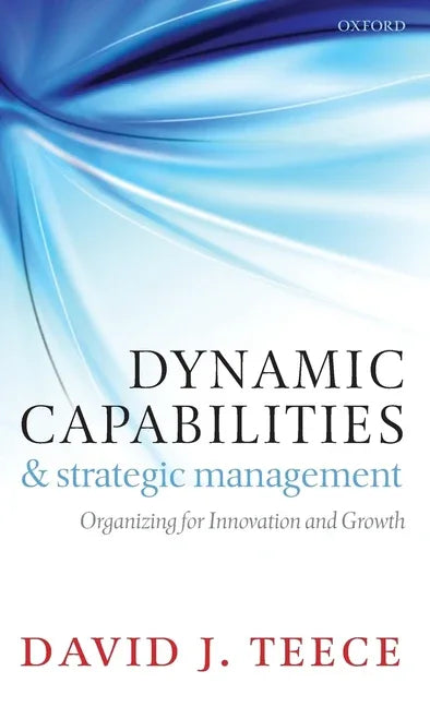Dynamic Capabilities and Strategic Management: Organizing for Innovation and Growth - stevensbooks