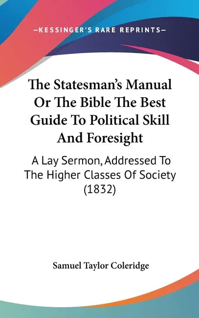 Statesman's Manual Or The Bible The Best Guide To Political Skill And Foresight: A Lay Sermon, Addressed To The Higher Classes Of Society (1832) - stevensbooks