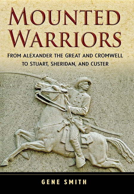 Mounted Warriors: From Alexander the Great and Cromwell to Stuart, Sheridan, and Custer - Ingram