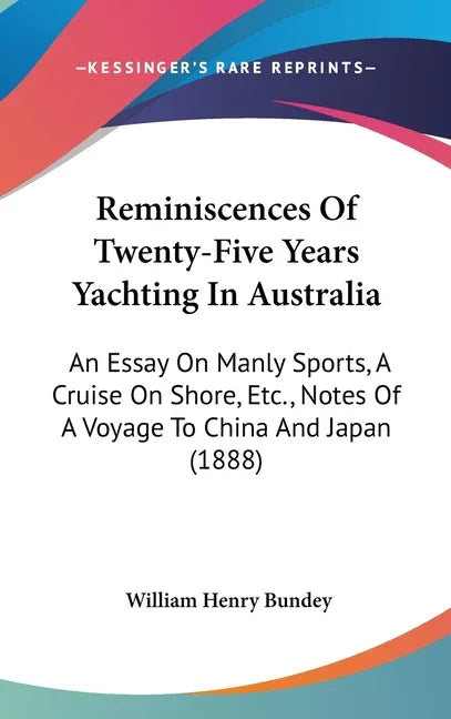 Reminiscences Of Twenty-Five Years Yachting In Australia: An Essay On Manly Sports, A Cruise On Shore, Etc., Notes Of A Voyage To China And Japan (188 - stevensbooks