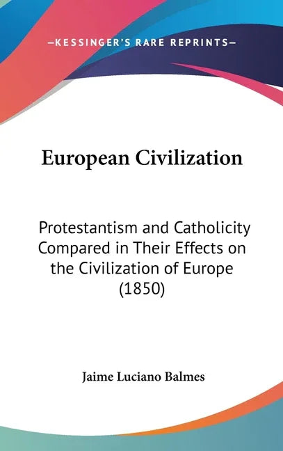 European Civilization: Protestantism and Catholicity Compared in Their Effects on the Civilization of Europe (1850) - stevensbooks
