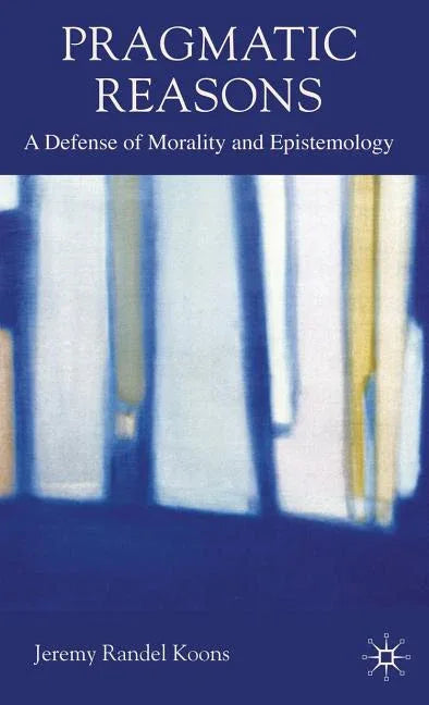Pragmatic Reasons: A Defense of Morality and Epistemology (2009) - stevensbooks