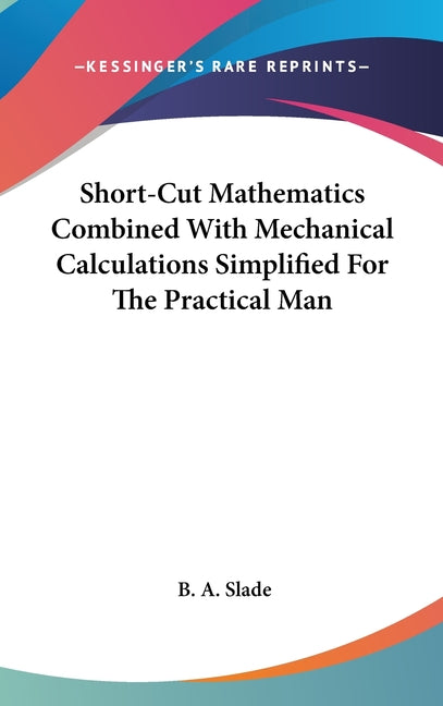 Short-Cut Mathematics Combined With Mechanical Calculations Simplified For The Practical Man - Ingram