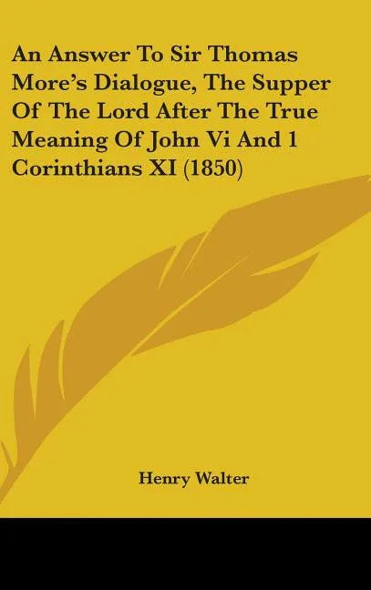 Answer To Sir Thomas More's Dialogue, The Supper Of The Lord After The True Meaning Of John Vi And 1 Corinthians XI (1850) - stevensbooks