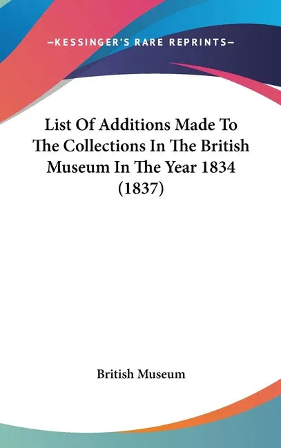 List Of Additions Made To The Collections In The British Museum In The Year 1834 (1837) - stevensbooks