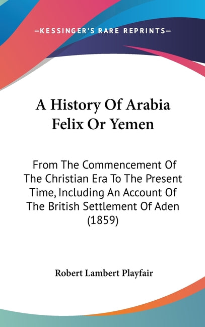 History Of Arabia Felix Or Yemen: From The Commencement Of The Christian Era To The Present Time, Including An Account Of The British Settlement Of Ad - Ingram