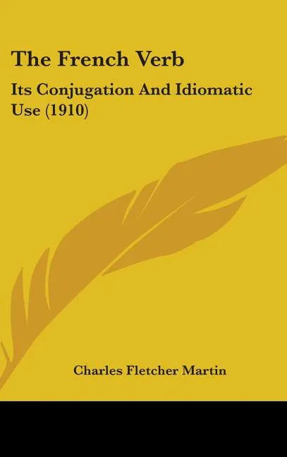 French Verb: Its Conjugation And Idiomatic Use (1910) - stevensbooks