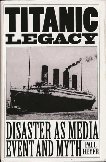 Titanic Legacy: Disaster as Media Event and Myth - stevensbooks