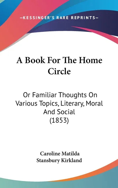 Book For The Home Circle: Or Familiar Thoughts On Various Topics, Literary, Moral And Social (1853) - stevensbooks