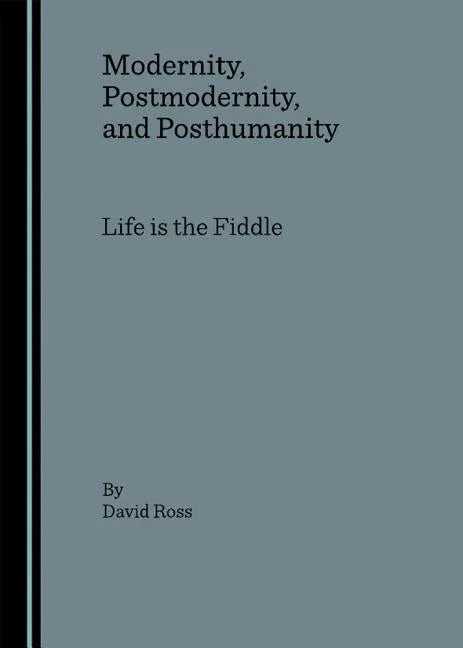 Modernity, Postmodernity, and Posthumanity: Life Is the Fiddle - stevensbooks