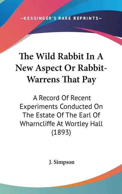 Wild Rabbit In A New Aspect Or Rabbit-Warrens That Pay: A Record Of Recent Experiments Conducted On The Estate Of The Earl Of Wharncliffe At Wortley H - stevensbooks