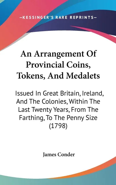 Arrangement Of Provincial Coins, Tokens, And Medalets: Issued In Great Britain, Ireland, And The Colonies, Within The Last Twenty Years, From The Fart - stevensbooks