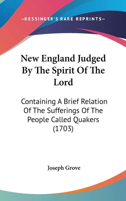 New England Judged By The Spirit Of The Lord: Containing A Brief Relation Of The Sufferings Of The People Called Quakers (1703) - stevensbooks
