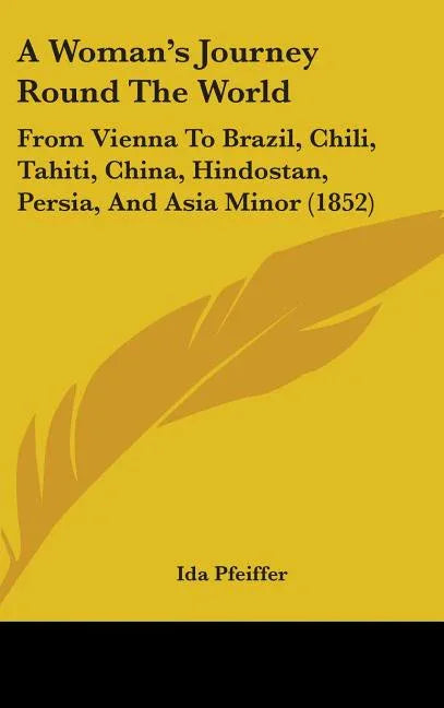 Woman's Journey Round The World: From Vienna To Brazil, Chili, Tahiti, China, Hindostan, Persia, And Asia Minor (1852) - stevensbooks