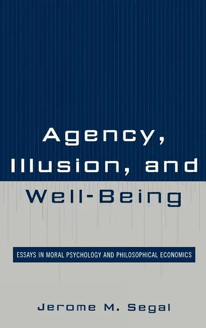 Agency, Illusion, and Well-Being: Essays in Moral Psychology and Philosophical Economics - stevensbooks