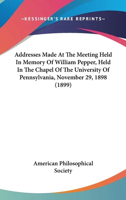 Addresses Made At The Meeting Held In Memory Of William Pepper, Held In The Chapel Of The University Of Pennsylvania, November 29, 1898 (1899) - stevensbooks