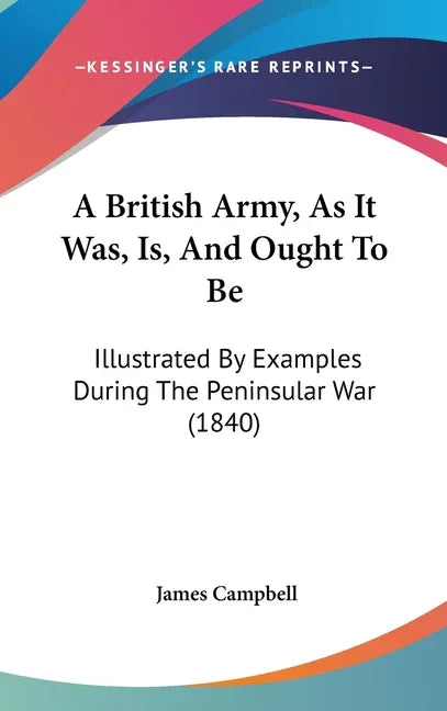 British Army, As It Was, Is, And Ought To Be: Illustrated By Examples During The Peninsular War (1840) - stevensbooks
