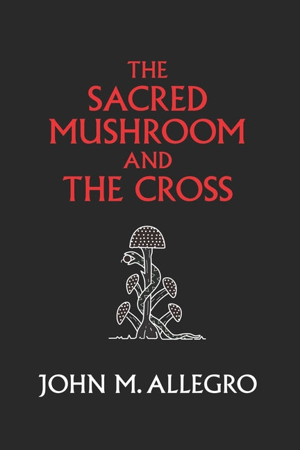 Sacred Mushroom and The Cross: A study of the nature and origins of Christianity within the fertility cults of the ancient Near East (Anniversary) - Ingram