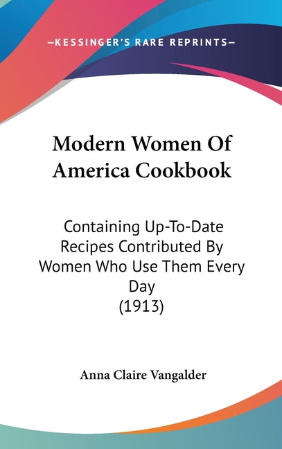 Modern Women Of America Cookbook: Containing Up-To-Date Recipes Contributed By Women Who Use Them Every Day (1913) - Ingram