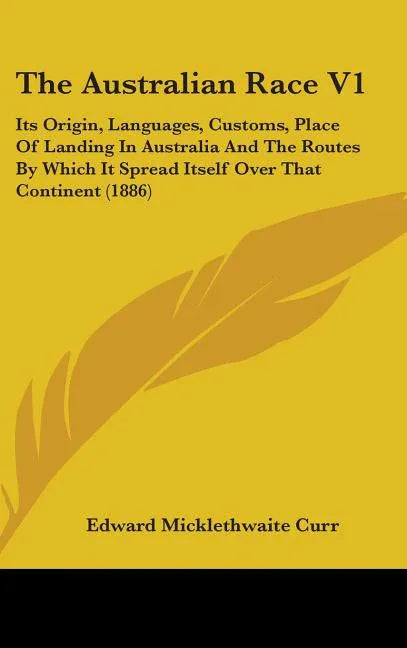 Australian Race V1: Its Origin, Languages, Customs, Place Of Landing In Australia And The Routes By Which It Spread Itself Over That Continent (1886) - stevensbooks