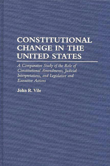 Constitutional Change in the United States: A Comparative Study of the Role of Constitutional Amendments, Judicial Interpretations, and Legislative an - stevensbooks