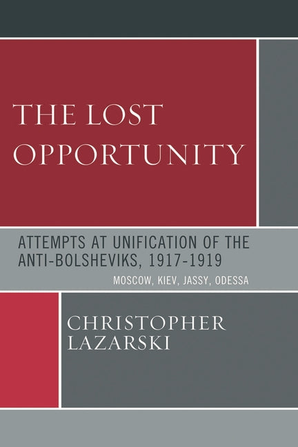 Lost Opportunity: Attempts at Unification of the Anti-Bolsheviks:1917-1919 - Ingram